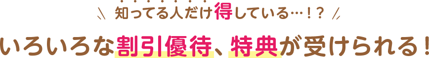 知っている人だけ得している いろいろな割引優待、特典が受けられる
