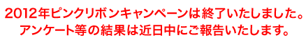 2012年ピンクリボンキャンペーンは終了いたしました。アンケート等の結果は近日中にご報告いたします。