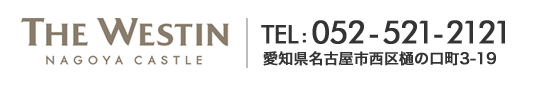 THE WESTIN TEL:052-521-2121 愛知県名古屋市西区樋の口町3-19
