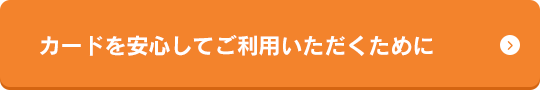 カードを安心してご利用いただくために