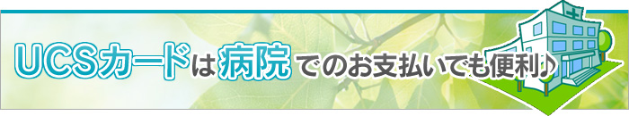 UCSカードは病院でのお支払いでも便利♪