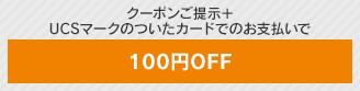 クーポンご提示+UCSマークのついたカードでのお支払いで 100円OFF