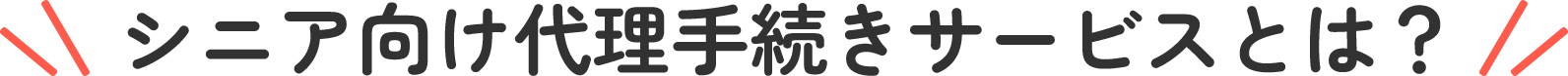シニア向け代理手続きサービスとは？