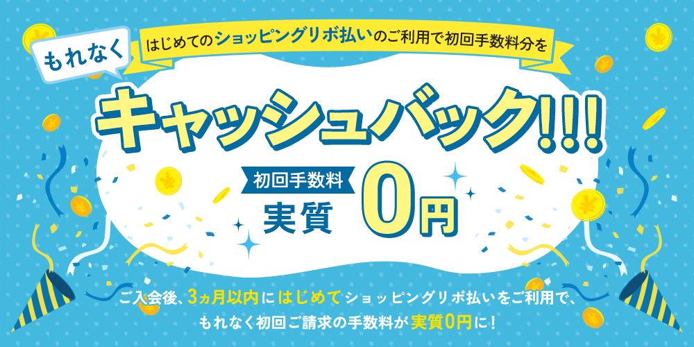 もれなくはじめてのショッピングリボ払いのご利用で初回手数料分をキャッシュバック!!!初回手数料実質0円 ご入会後、3ヵ月以内にはじめてショッピングリボ払いをご利用で、もれなく初回ご請求の手数料が実質0円に!