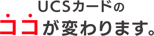 UCSカードのココが変わります。