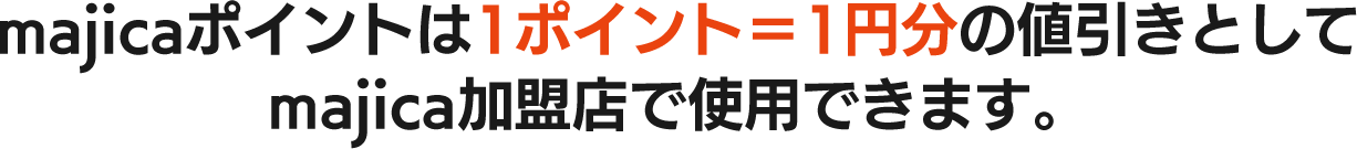 majicaポイントは1ポイント＝1円分の値引きとしてmajica加盟店で使用できます。