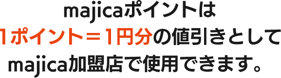 majicaポイントは1ポイント＝1円分の値引きとしてmajica加盟店で使用できます。