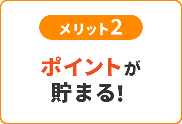 メリット2 ポイントが貯まる！