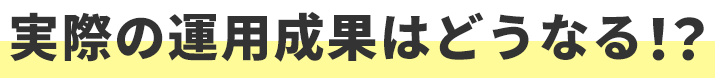 実際の運用成果はどうなる？