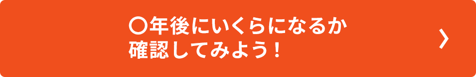 〇年後にいくらになるか確認してみよう！